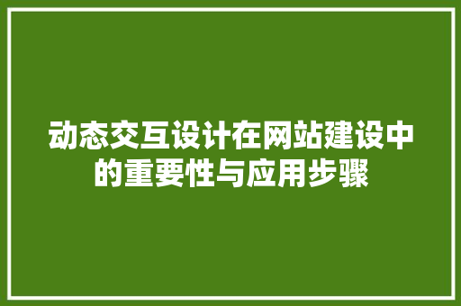 动态交互设计在网站建设中的重要性与应用步骤