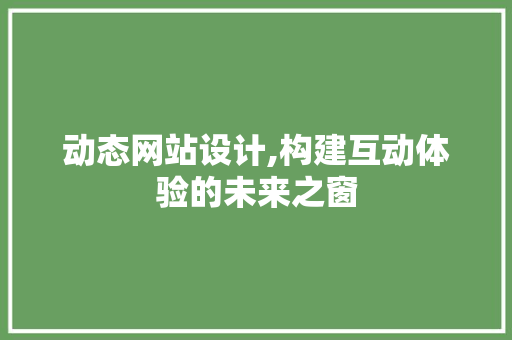 动态网站设计,构建互动体验的未来之窗 Web前端
