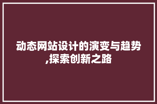 动态网站设计的演变与趋势,探索创新之路 动态网站设计的演变与趋势,探索创新之路 服务器/数据库