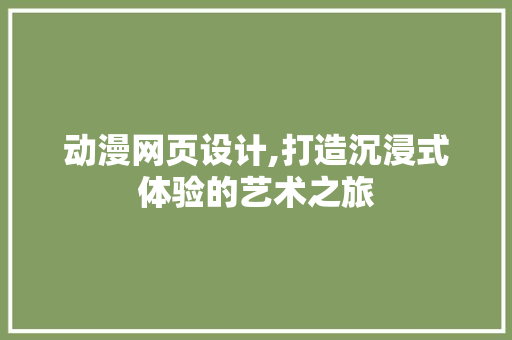 动漫网页设计,打造沉浸式体验的艺术之旅 动漫网页设计,打造沉浸式体验的艺术之旅 服务器/数据库