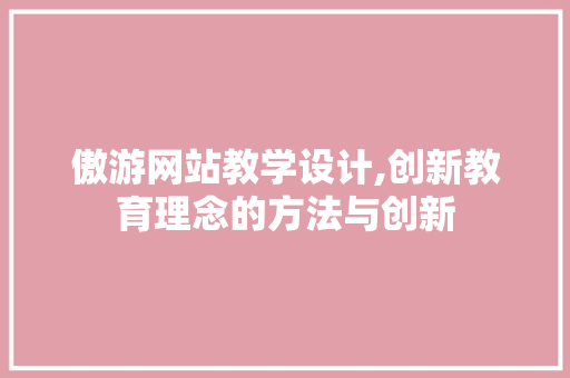 傲游网站教学设计,创新教育理念的方法与创新