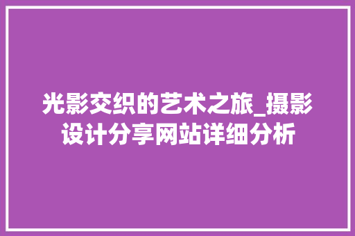 光影交织的艺术之旅_摄影设计分享网站详细分析