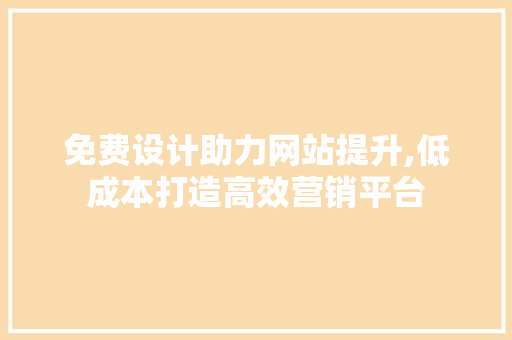 免费设计助力网站提升,低成本打造高效营销平台