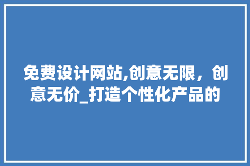 免费设计网站,创意无限，创意无价_打造个性化产品的得力助手