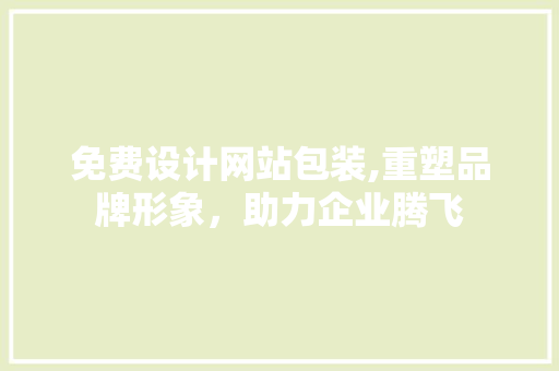 免费设计网站包装,重塑品牌形象，助力企业腾飞 免费设计网站包装,重塑品牌形象，助力企业腾飞 服务器/数据库