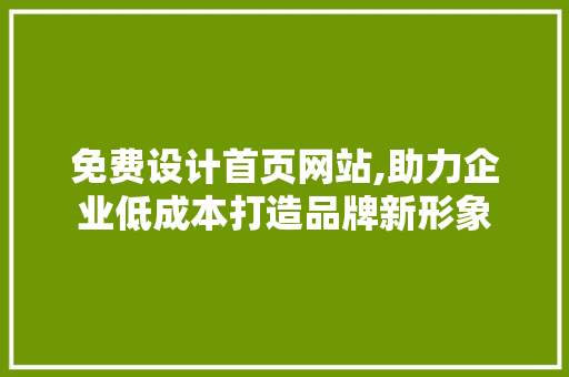 免费设计首页网站,助力企业低成本打造品牌新形象