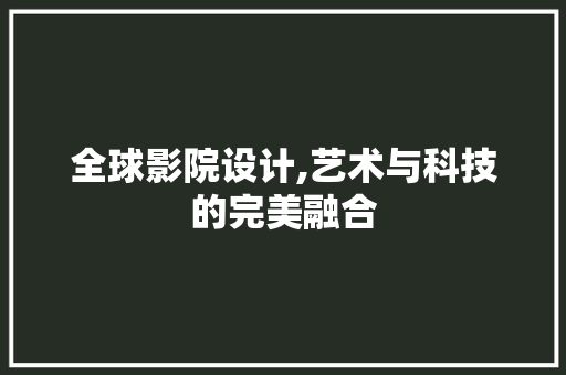 全球影院设计,艺术与科技的完美融合