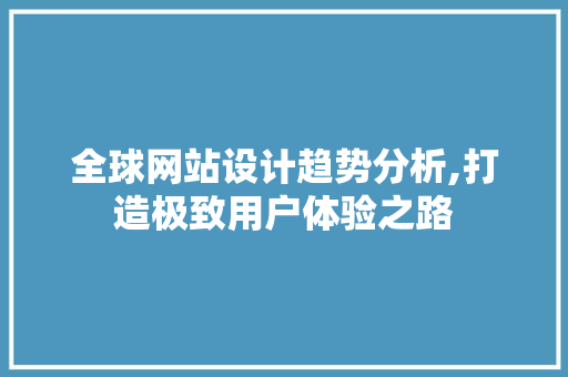 全球网站设计趋势分析,打造极致用户体验之路