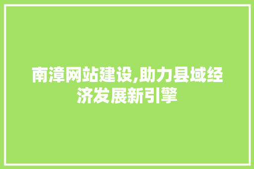 南漳网站建设,助力县域经济发展新引擎
