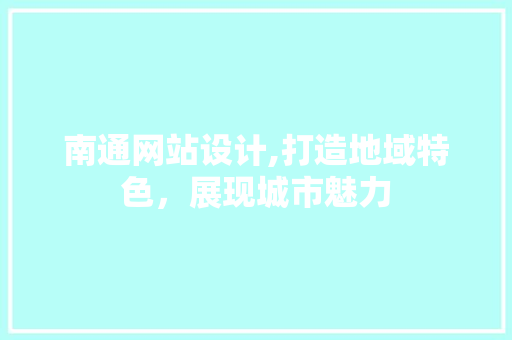 南通网站设计,打造地域特色，展现城市魅力