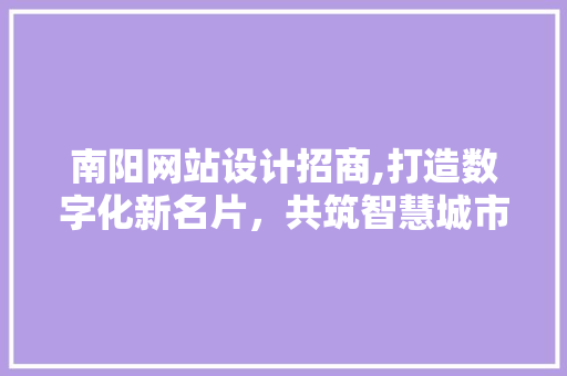 南阳网站设计招商,打造数字化新名片，共筑智慧城市未来