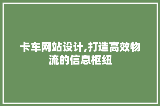 卡车网站设计,打造高效物流的信息枢纽
