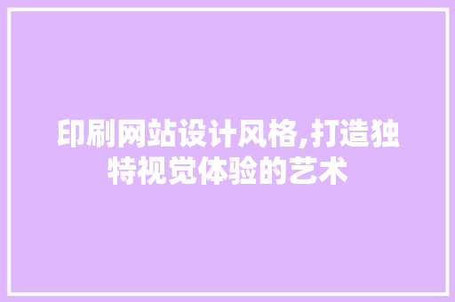 印刷网站设计风格,打造独特视觉体验的艺术 印刷网站设计风格,打造独特视觉体验的艺术 SEO教程