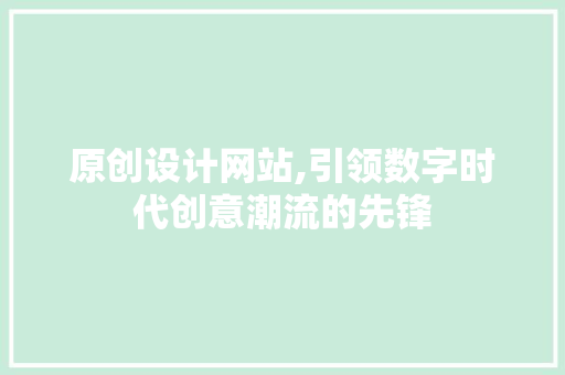 原创设计网站,引领数字时代创意潮流的先锋