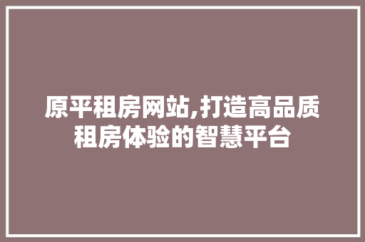 原平租房网站,打造高品质租房体验的智慧平台 原平租房网站,打造高品质租房体验的智慧平台 WordPress教程