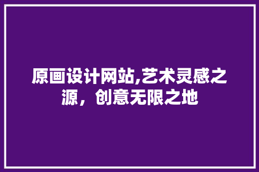 原画设计网站,艺术灵感之源，创意无限之地