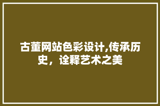 古董网站色彩设计,传承历史，诠释艺术之美
