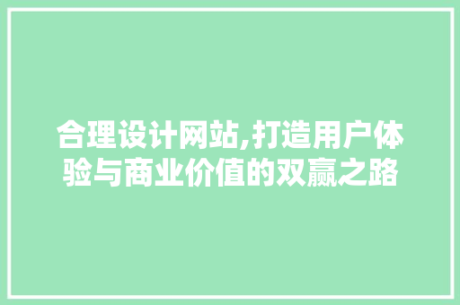 合理设计网站,打造用户体验与商业价值的双赢之路