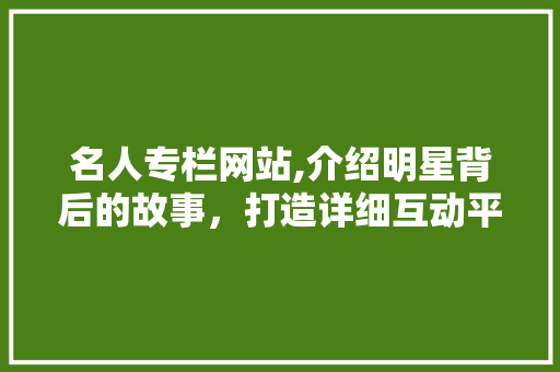 名人专栏网站,介绍明星背后的故事，打造详细互动平台 名人专栏网站,介绍明星背后的故事，打造详细互动平台 服务器/数据库