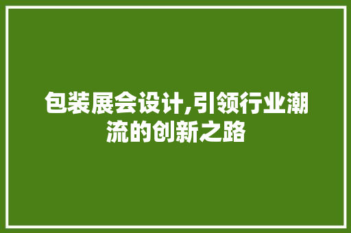 包装展会设计,引领行业潮流的创新之路