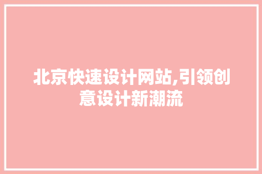 北京快速设计网站,引领创意设计新潮流