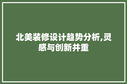 北美装修设计趋势分析,灵感与创新并重