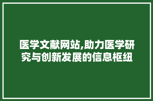 医学文献网站,助力医学研究与创新发展的信息枢纽 医学文献网站,助力医学研究与创新发展的信息枢纽 友链在线