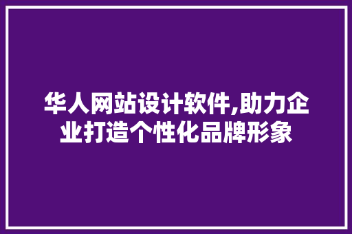 华人网站设计软件,助力企业打造个性化品牌形象