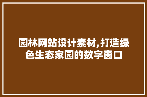 园林网站设计素材,打造绿色生态家园的数字窗口