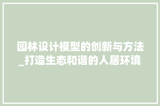 园林设计模型的创新与方法_打造生态和谐的人居环境