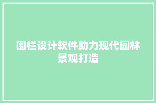 围栏设计软件助力现代园林景观打造