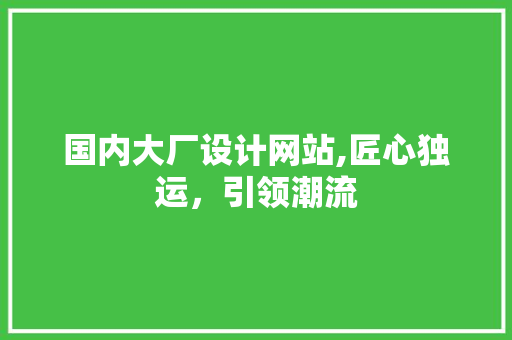 国内大厂设计网站,匠心独运，引领潮流 国内大厂设计网站,匠心独运，引领潮流 WordPress教程
