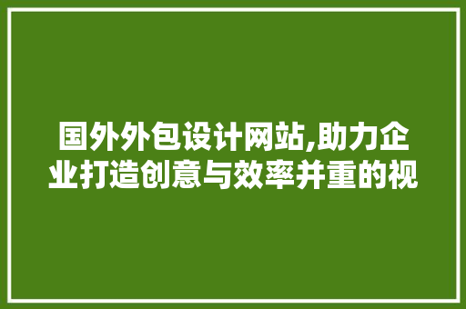 国外外包设计网站,助力企业打造创意与效率并重的视觉盛宴