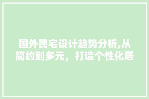 国外民宅设计趋势分析,从简约到多元，打造个性化居住空间