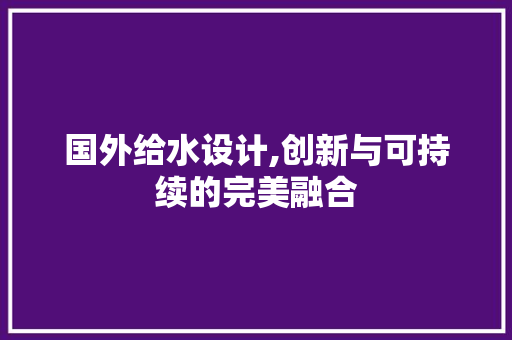 国外给水设计,创新与可持续的完美融合