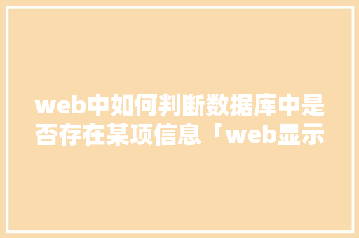 web中如何判断数据库中是否存在某项信息「web显示数据库数据」 web中如何判断数据库中是否存在某项信息「web显示数据库数据」 建站教程