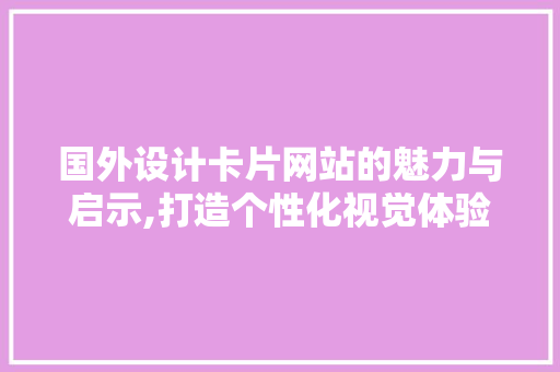 国外设计卡片网站的魅力与启示,打造个性化视觉体验的艺术之旅