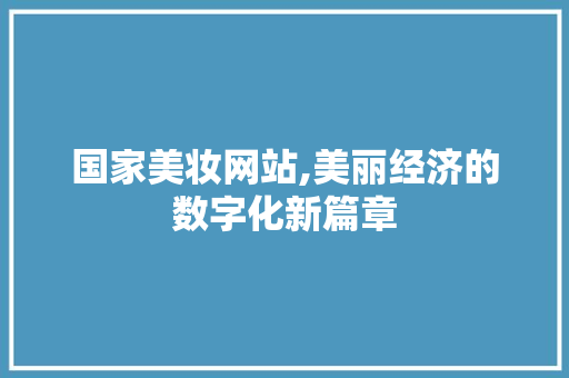 国家美妆网站,美丽经济的数字化新篇章