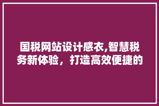 国税网站设计感衣,智慧税务新体验，打造高效便捷的纳税服务 国税网站设计感衣,智慧税务新体验，打造高效便捷的纳税服务 友链在线