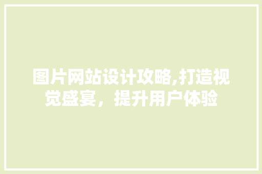 图片网站设计攻略,打造视觉盛宴，提升用户体验