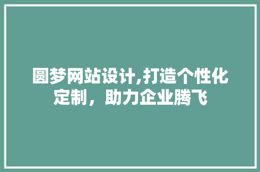 圆梦网站设计,打造个性化定制，助力企业腾飞 圆梦网站设计,打造个性化定制，助力企业腾飞 Web前端