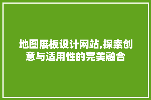 地图展板设计网站,探索创意与适用性的完美融合 地图展板设计网站,探索创意与适用性的完美融合 建站教程