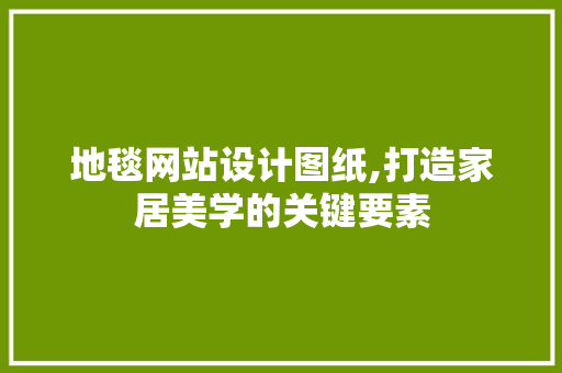 地毯网站设计图纸,打造家居美学的关键要素