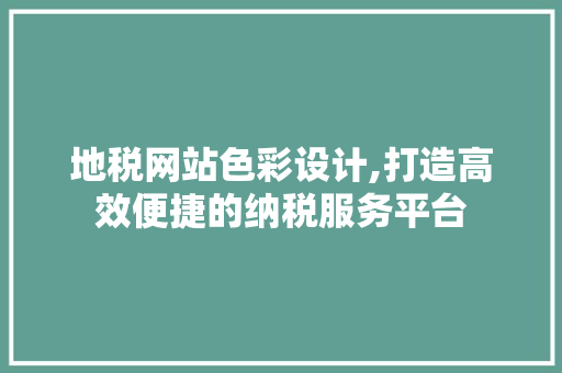 地税网站色彩设计,打造高效便捷的纳税服务平台 地税网站色彩设计,打造高效便捷的纳税服务平台 Web前端