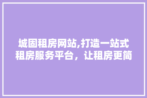 城固租房网站,打造一站式租房服务平台，让租房更简单、更高效！ 城固租房网站,打造一站式租房服务平台，让租房更简单、更高效！ Web前端