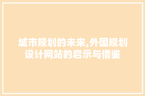 城市规划的未来,外国规划设计网站的启示与借鉴