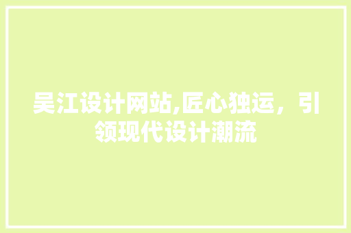 吴江设计网站,匠心独运，引领现代设计潮流 吴江设计网站,匠心独运，引领现代设计潮流 服务器/数据库