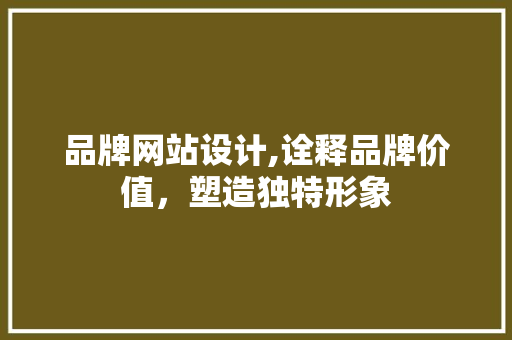 品牌网站设计,诠释品牌价值，塑造独特形象