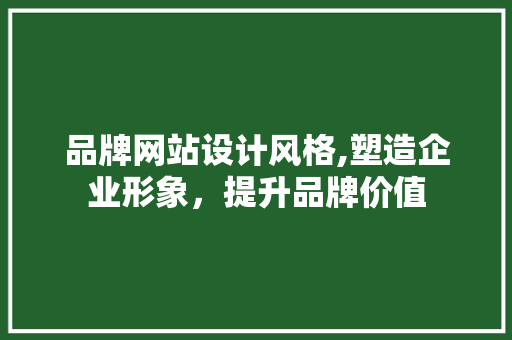 品牌网站设计风格,塑造企业形象，提升品牌价值