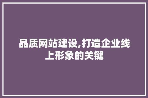 品质网站建设,打造企业线上形象的关键